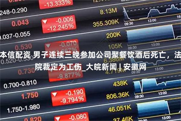 本信配资 男子连续三晚参加公司聚餐饮酒后死亡，法院裁定为工伤_大皖新闻 | 安徽网