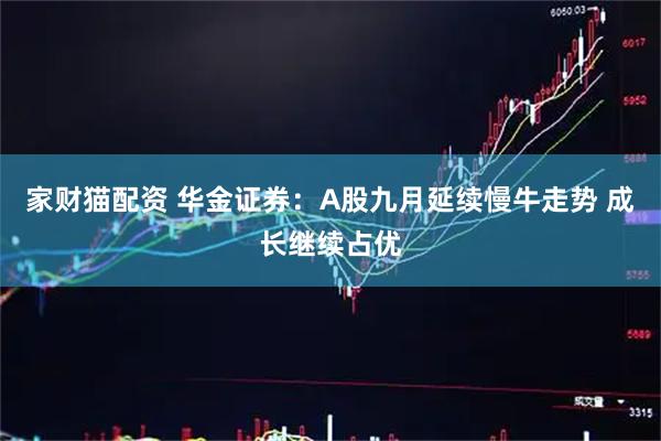 家财猫配资 华金证券：A股九月延续慢牛走势 成长继续占优