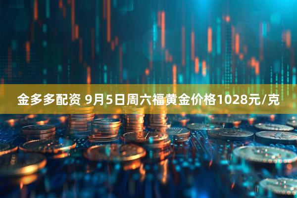 金多多配资 9月5日周六福黄金价格1028元/克
