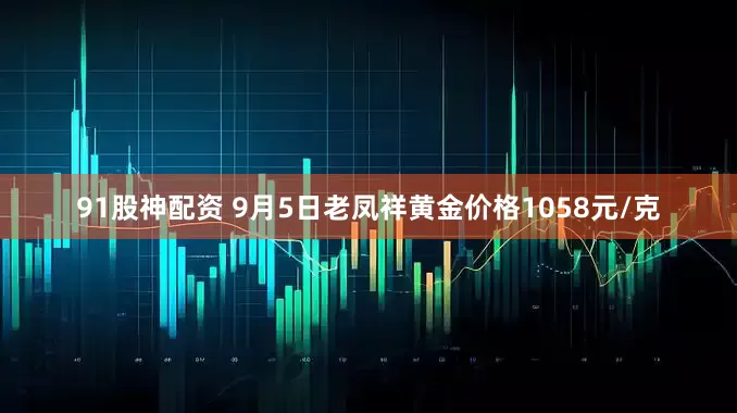 91股神配资 9月5日老凤祥黄金价格1058元/克