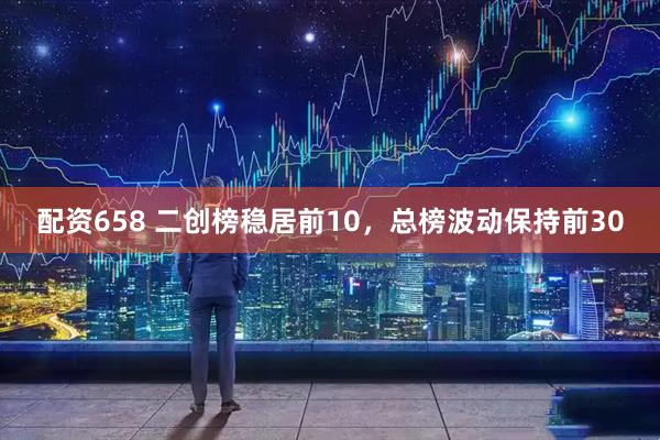 配资658 二创榜稳居前10，总榜波动保持前30
