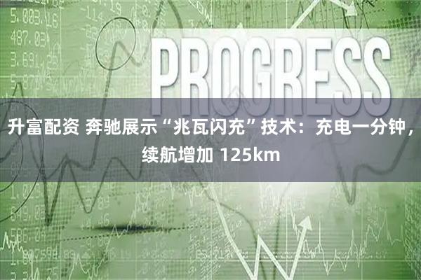 升富配资 奔驰展示“兆瓦闪充”技术：充电一分钟，续航增加 125km
