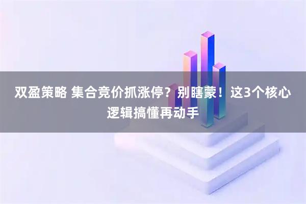 双盈策略 集合竞价抓涨停？别瞎蒙！这3个核心逻辑搞懂再动手