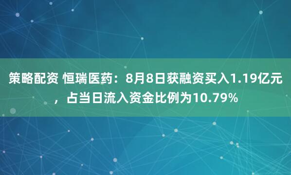 策略配资 恒瑞医药：8月8日获融资买入1.19亿元，占当日流入资金比例为10.79%