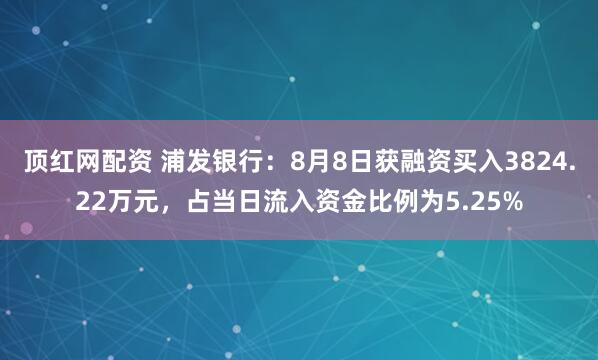 顶红网配资 浦发银行：8月8日获融资买入3824.22万元，占当日流入资金比例为5.25%